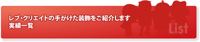 レブ・クリエイトの手がけた装飾をご紹介します 実績一覧