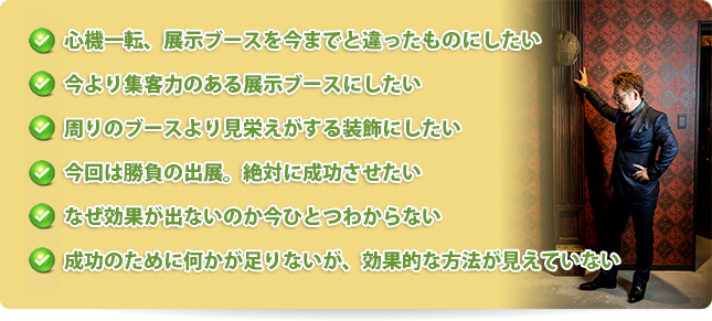 心機一転、展示ブースを今までと違ったものにしたい