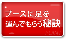 ブースに足を運んでもらう秘訣