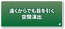 遠くからでも目を引く空間演出